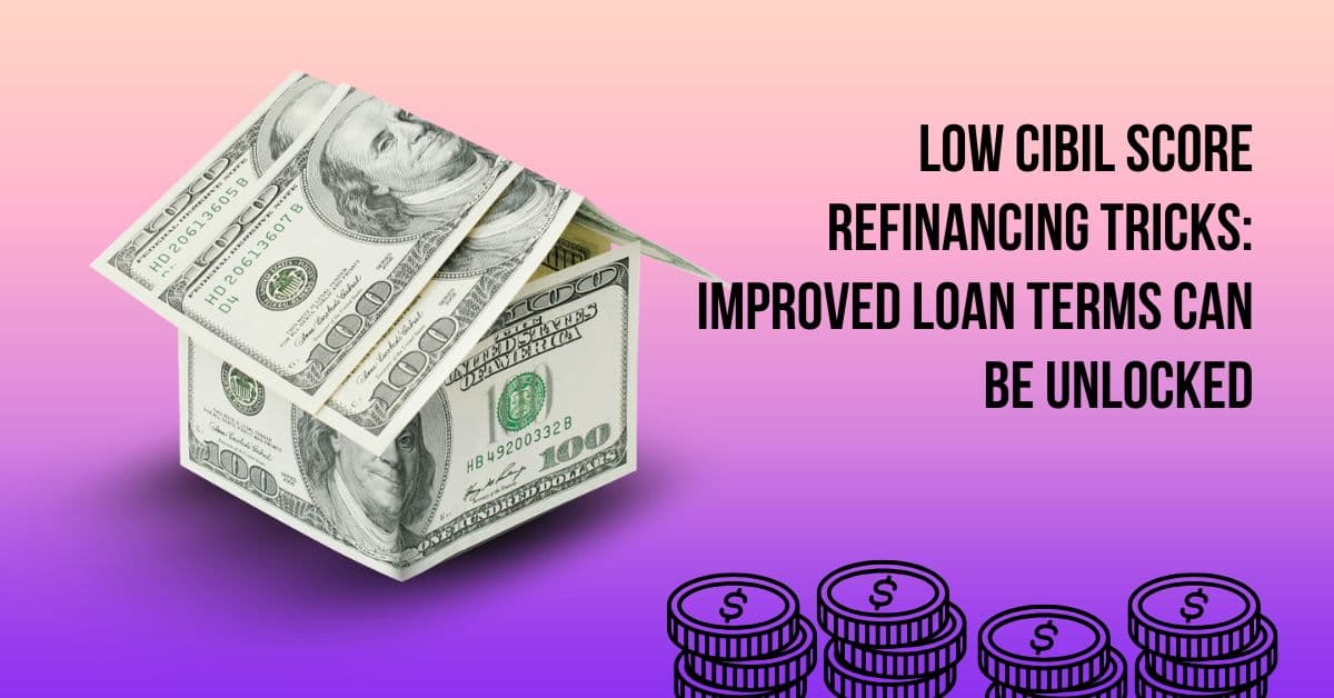 Refinancing Hacks for Low CIBIL Scores