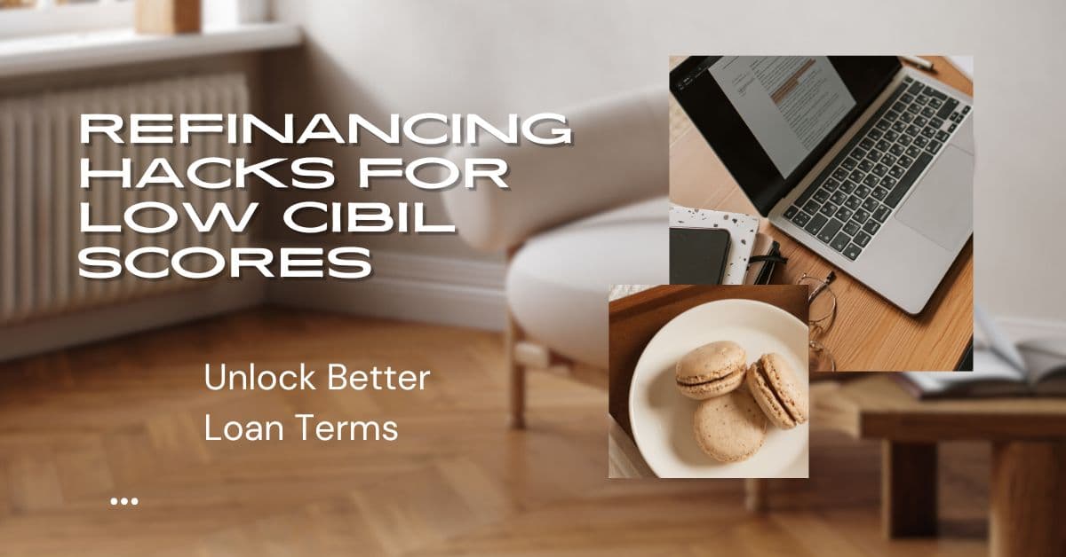 Refinancing Hacks for Low CIBIL Scores